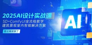 2025AI设计实战课,SD+ComfyUI全流程教学,建筑景观室内智能解决方案-壹浩聊项目