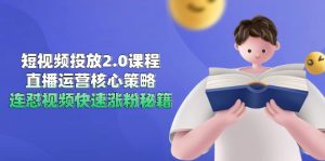 短视频投放2.0课程，直播运营核心策略，连怼视频快速涨粉秘籍-壹浩聊项目