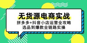 无货源电商实战:拼多多+抖音小店运营全攻略,选品到爆款全链路实操-壹浩聊项目