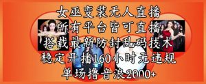 女巫变装直播最新玩法,所有直播平台皆可操作,稳定开播160小时无违规,单场撸音浪2k+-壹浩聊项目
