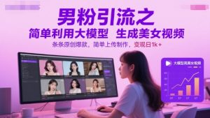 男粉引流之简单利用大模型生成美女视频，条条原创爆款，简单上传制作，变现日1k+-壹浩聊项目