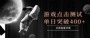 游戏点击测试，运行稳定，项目操作简单，突破收益单日点击测试400+-壹浩聊项目