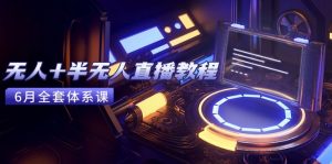 无人+半无人直播教程:AI工具+场景搭建,0到1掌握核心技术(6月更新-壹浩聊项目