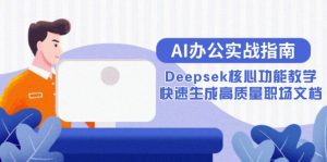 AI办公实战指南:Deepsek核心功能教学,快速生成高质量职场文档-壹浩聊项目