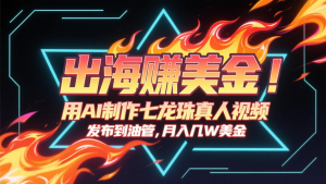 出海赚美金，用AI制作七龙珠真人视频，发布到油管，条条爆火，月入几十K美金-壹浩聊项目
