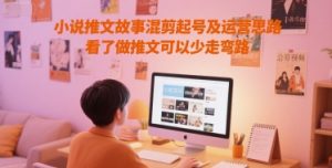 小说推文故事混剪起号及运营思路，看了做推文可以少走弯路-壹浩聊项目