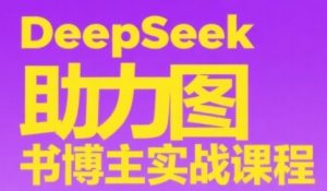 DeepSeek助力图书博主实战课,从0到1搭建账号、爆款选品逻辑、多维度内容制作技巧-壹浩聊项目