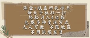 烟盒瓶盖回收项目,每天手机扫一扫,轻松月入4位数,人人可做,不限地区,不用快递【揭秘】-壹浩聊项目