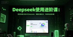 Deepseek使用进阶课:帮你快速认知Ai与Deepseek,掌握正确玩法,内容创业者必看-壹浩聊项目