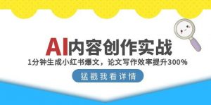 AI内容创作实战:1分钟生成小红书爆文,论文写作效率提升300%-壹浩聊项目