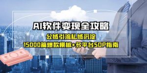 AI软件变现全攻略:公域引流私域沉淀,15000篇爆款模板+多平台SOP指南-壹浩聊项目