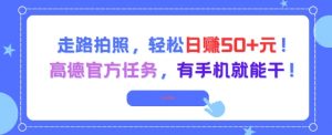 走路拍照,轻松日入50+!高德官方任务,有手机就能干-壹浩聊项目