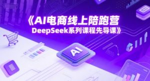 AI电商线上陪跑营,DeepSeek系列课程先导课-壹浩聊项目