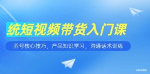 短视频带货入门课，养号核心技巧，产品知识学习，沟通话术训练-壹浩聊项目