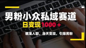 男粉小众私域赛道,日变现1000+,精准人群,当天变现,引爆男粉-壹浩聊项目