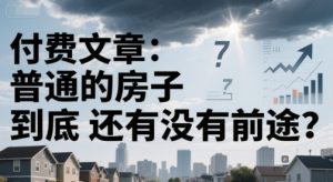 付费文章：普通的房子到底还有没有前途？-壹浩聊项目