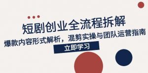 2025短剧创业全流程拆解,爆款内容形式解析,混剪实操与团队运营指南-壹浩聊项目