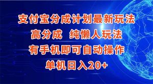 支付宝分成计划最新玩法,高成分 纯懒人玩法,有手机即可操作 单机日入20+-壹浩聊项目
