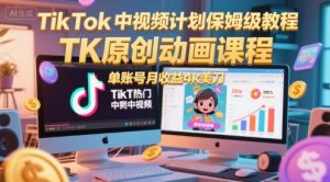 TikTok中视频计划保姆级教程,TK原创动画课程,单账号月收益4k美刀-壹浩聊项目