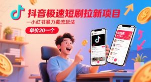 抖音极速短剧拉新项目，小红书暴力截流玩法，单价20一个-壹浩聊项目