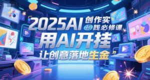 2025AI创作实践必修课，用AI开挂，让创意落地生金-壹浩聊项目