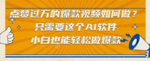 点赞过万的爆款视频如何做?只需要这个AI软件,小白也能轻松做爆款【揭秘】-壹浩聊项目