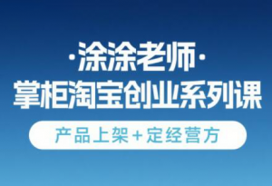 涂涂老师·淘宝无货源创业系列课(产品上架+定经营方)-壹浩聊项目