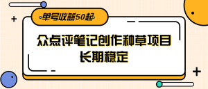 大众点评笔记创作种草项目，长期稳定， 单号收益50起-壹浩聊项目