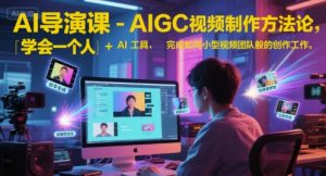 AI导演课-AIGC视频制作方法论，学会一个人+AI工具，完成如同小型视频团队般的创作工作，实现导演梦-壹浩聊项目