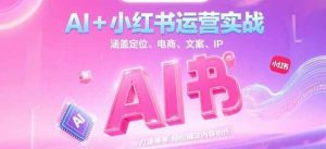 AI+小红书运营实战，涵盖定位、电商、文案、IP 打造等，轻松搞定内容创作-壹浩聊项目
