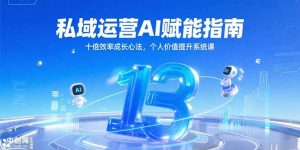 私域运营AI赋能指南，十倍效率成长心法，个人价值提升系统课-壹浩聊项目