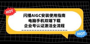闪播AIGC安装使用指南,电脑手机双端下载,企业号认证激活全流程-壹浩聊项目