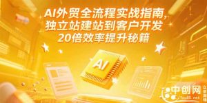 AI外贸全流程实战指南,独立站建站到客户开发,20倍效率提升秘籍(更新6月-壹浩聊项目