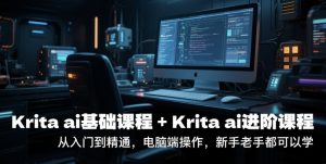 krita ai基础课程+Krita ai进阶课程,从入门到精通,电脑端操作,新手老手都可以学-壹浩聊项目