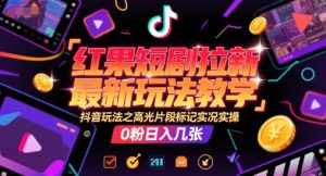 红果短剧拉新最新玩法教学，抖音玩法之高光片段标记实况实操，0粉日入几张-壹浩聊项目