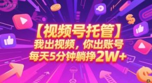 【视频号托管 】我出视频,你出账号,每天5分钟发布,最高躺挣2W+【揭秘】-壹浩聊项目