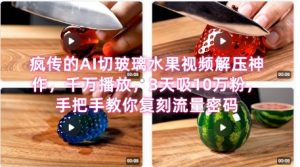 席卷全网!疯传的AI切玻璃水果视频解压神作,千万播放,3天吸10万粉,手把手教你复刻流量密码-壹浩聊项目