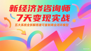 新经济咨询师 7 天变现实战：五大系统全拆解搭建可复制商业闭环模型-壹浩聊项目