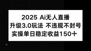 2025 AI无人直播升级3.0玩法，不违规 不封号，单日稳定收益150+-壹浩聊项目