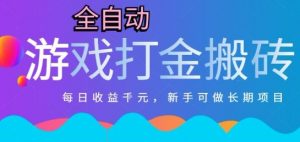热门全自动打金游戏，日入1k，新手零基础长期可做稳定项目，可多开批量矩阵【揭秘】-壹浩聊项目