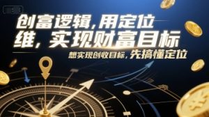 创富逻辑,用定位思维实现财富目标,想实现创收目标,先搞懂定位-壹浩聊项目