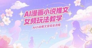 AI漫画小说推文女频玩法教学,AI小说推文变现全流程-壹浩聊项目