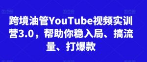 跨境油管YouTube视频实训营3.0,帮助你稳入局、搞流量、打爆款(更新2025)-壹浩聊项目