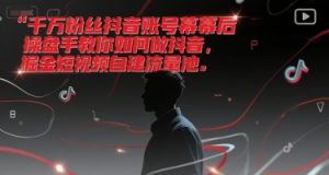 千万粉丝抖音账号幕后操盘手教你如何做抖音，掘金短视频自建流量池-壹浩聊项目