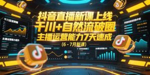 抖音直播新课上线,千川+自然流破圈,主播运营能力7天速成 (6-7月新课-壹浩聊项目