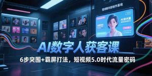 AI数字人获客课，6步突围+霸屏打法，短视频5.0时代流量密码-壹浩聊项目