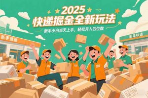 2025快递掘金全新玩法，新手小白当天上手，轻松月入四位数！-壹浩聊项目