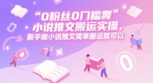 0 粉丝0门槛小说推文搬运实操，新手做小说推文简单搬运就可以-壹浩聊项目