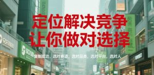 定位解决竞争,让你做对选择,复制成功,选对赛道,选对品类,选对平台,选对人-壹浩聊项目