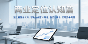 商业定位认知,建立差异化优势,帮助企业选对赛道、品类与平台,实现竞争突围-壹浩聊项目